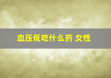 血压低吃什么药 女性